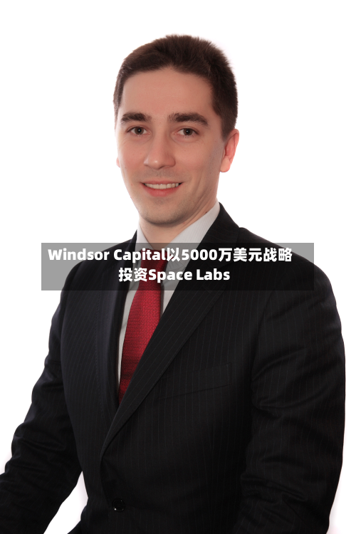 Windsor Capital以5000万美元战略投资Space Labs-第2张图片