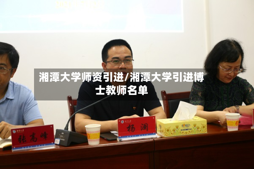 湘潭大学师资引进/湘潭大学引进博士教师名单