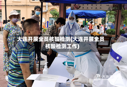 大连开展全员核酸检测(大连开展全员核酸检测工作)