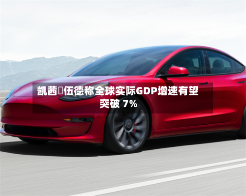 凯茜・伍德称全球实际GDP增速有望突破 7%-第3张图片