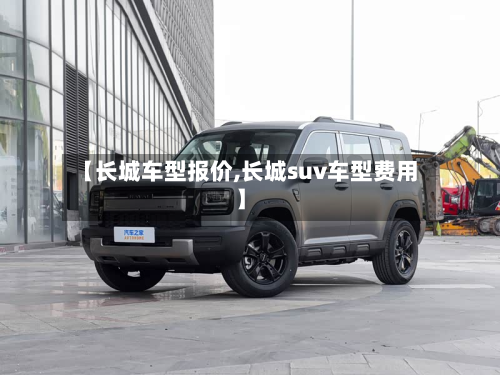 【长城车型报价,长城suv车型费用】-第3张图片