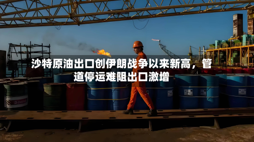 沙特原油出口创伊朗战争以来新高，管道停运难阻出口激增-第2张图片