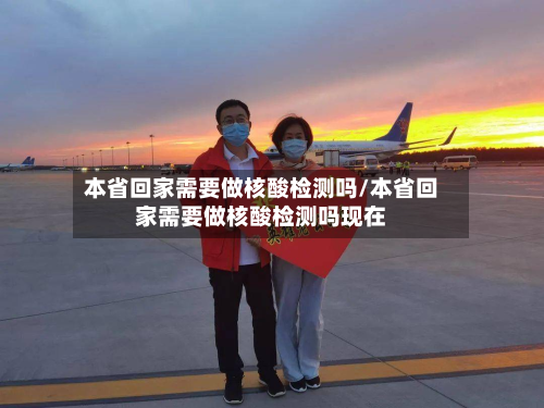 本省回家需要做核酸检测吗/本省回家需要做核酸检测吗现在