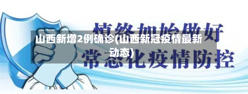 山西新增2例确诊(山西新冠疫情最新动态)