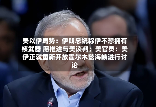 美以伊局势:伊朗总统称伊不想拥有核武器 愿推进与美谈判;美官员:美伊正就重新开放霍尔木兹海峡进行讨论-第2张图片