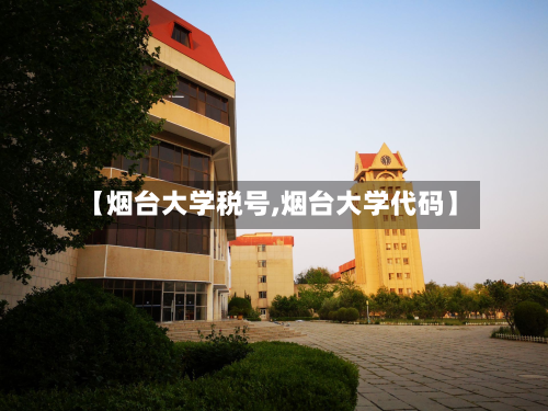 【烟台大学税号,烟台大学代码】-第2张图片