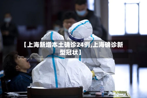 【上海新增本土确诊24例,上海确诊新型冠状】-第3张图片