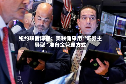 纽约联储博客：美联储采用“证券主导型”准备金管理方式-第2张图片