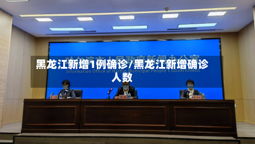 黑龙江新增1例确诊/黑龙江新增确诊人数