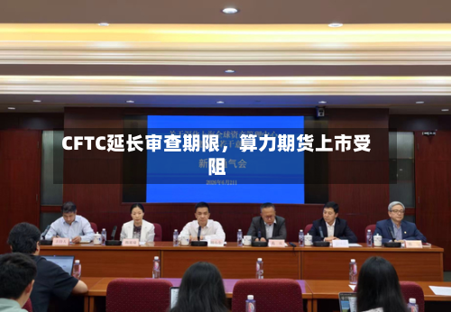 CFTC延长审查期限	，算力期货上市受阻-第2张图片