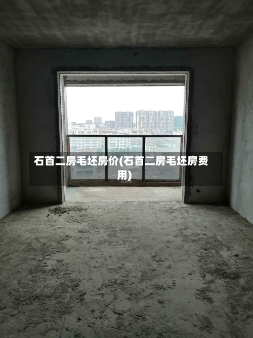 石首二房毛坯房价(石首二房毛坯房费用)