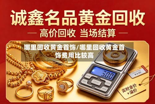 哪里回收黄金首饰/哪里回收黄金首饰费用比较高-第3张图片