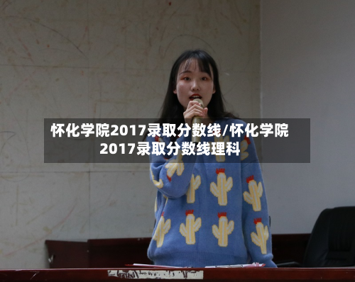 怀化学院2017录取分数线/怀化学院2017录取分数线理科