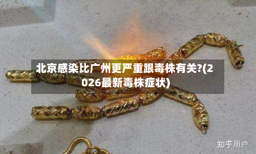 北京感染比广州更严重跟毒株有关?(2026最新毒株症状)-第2张图片