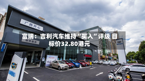 富瑞：吉利汽车维持“买入	”评级 目标价32.80港元-第2张图片