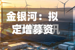 金银河：拟定增募资不超15亿元	，用于钠离子电池等高端智能装备产业化项目-第2张图片