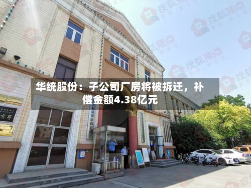 华统股份：子公司厂房将被拆迁，补偿金额4.38亿元-第2张图片