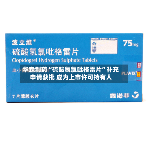 华森制药“硫酸氢氯吡格雷片”补充申请获批 成为上市许可持有人
