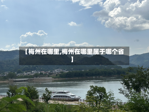 【梅州在哪里,梅州在哪里属于哪个省】
