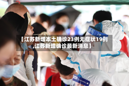【江苏新增本土确诊23例无症状19例,江苏新增确诊最新消息】