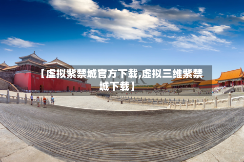【虚拟紫禁城官方下载,虚拟三维紫禁城下载】-第2张图片