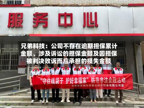 兄弟科技：公司不存在逾期担保累计金额	、涉及诉讼的担保金额及因担保被判决败诉而应承担的损失金额-第1张图片
