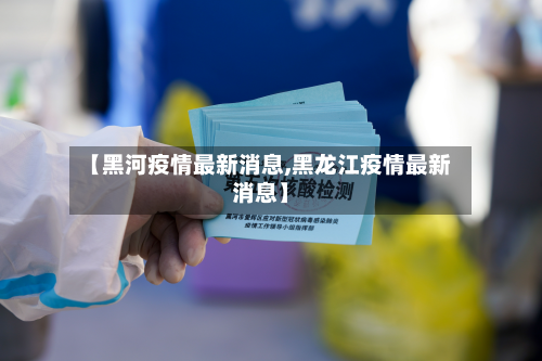 【黑河疫情最新消息,黑龙江疫情最新消息】-第2张图片