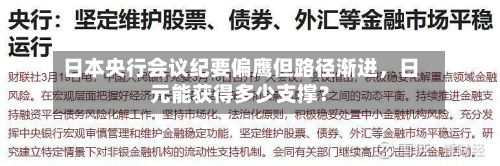 日本央行会议纪要偏鹰但路径渐进	，日元能获得多少支撑？-第1张图片