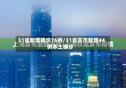31省新增确诊76例/31省区市新增44例本土确诊-第1张图片