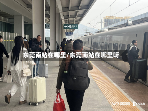 东莞南站在哪里/东莞南站在哪里呀
