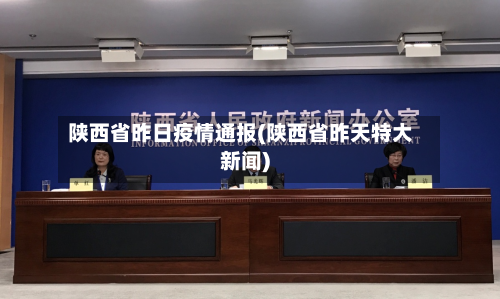 陕西省昨日疫情通报(陕西省昨天特大新闻)