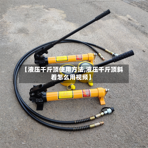 【液压千斤顶使用方法,液压千斤顶斜着怎么用视频】-第2张图片