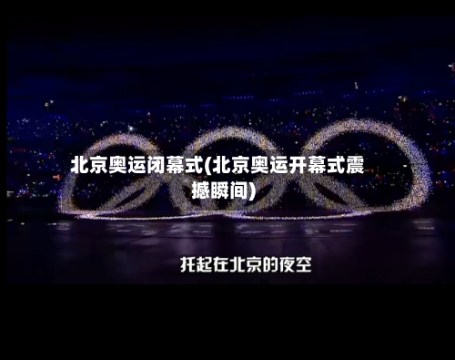 北京奥运闭幕式(北京奥运开幕式震撼瞬间)