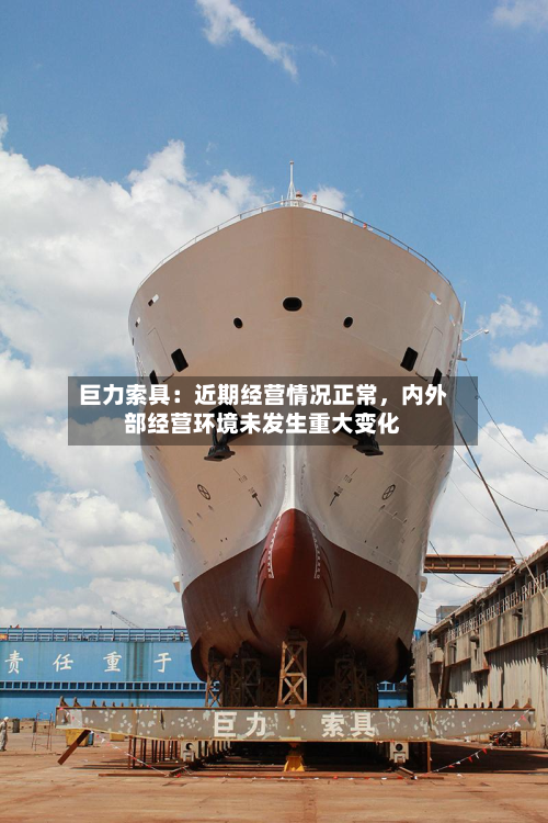 巨力索具：近期经营情况正常，内外部经营环境未发生重大变化