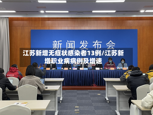江苏新增无症状感染者13例/江苏新增职业病病例及增速