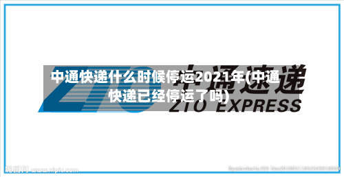 中通快递什么时候停运2021年(中通快递已经停运了吗)-第2张图片