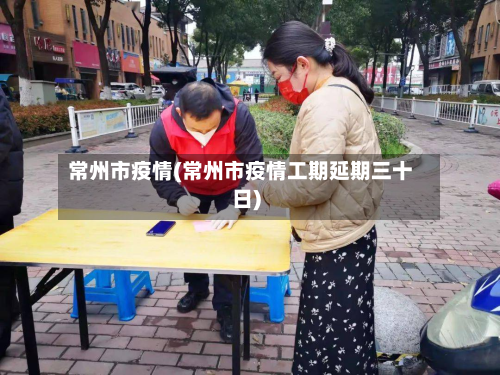 常州市疫情(常州市疫情工期延期三十日)-第2张图片