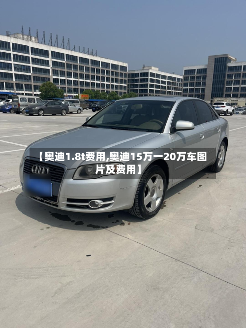 【奥迪1.8t费用,奥迪15万一20万车图片及费用】-第2张图片