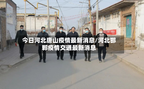 今日河北唐山疫情最新消息/河北邯郸疫情交通最新消息
