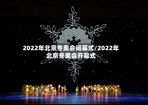2022年北京冬奥会闭幕式/2022年北京冬奥会开幕式