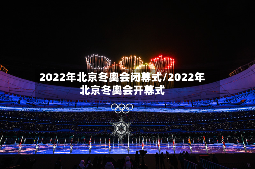2022年北京冬奥会闭幕式/2022年北京冬奥会开幕式-第2张图片