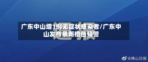 广东中山增1例无症状感染者/广东中山发布暴雨橙色预警-第2张图片