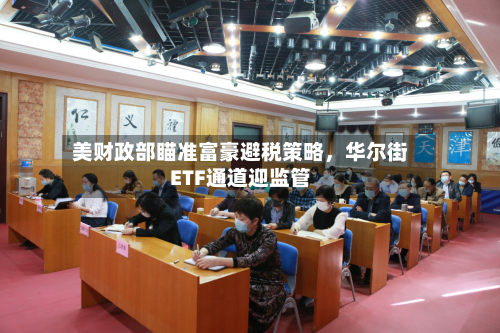 美财政部瞄准富豪避税策略，华尔街ETF通道迎监管-第2张图片