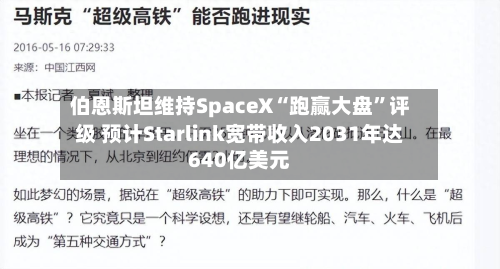 伯恩斯坦维持SpaceX“跑赢大盘”评级 预计Starlink宽带收入2031年达640亿美元