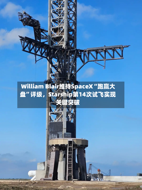 William Blair维持SpaceX“跑赢大盘	”评级，Starship第14次试飞实现关键突破-第3张图片