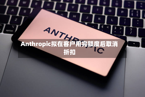 Anthropic拟在客户用完额度后取消折扣-第1张图片