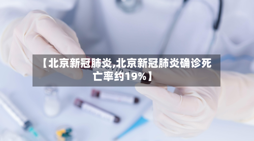【北京新冠肺炎,北京新冠肺炎确诊死亡率约19%】-第3张图片