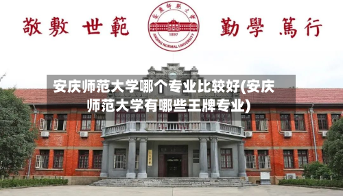 安庆师范大学哪个专业比较好(安庆师范大学有哪些王牌专业)