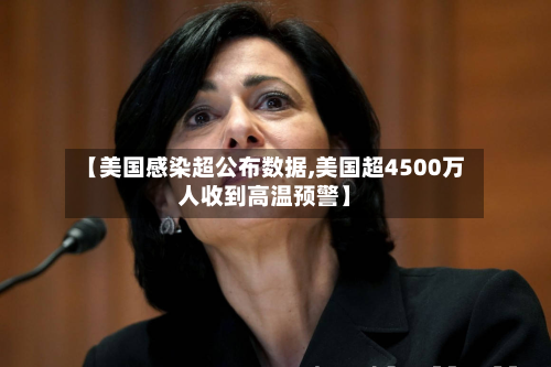 【美国感染超公布数据,美国超4500万人收到高温预警】-第3张图片