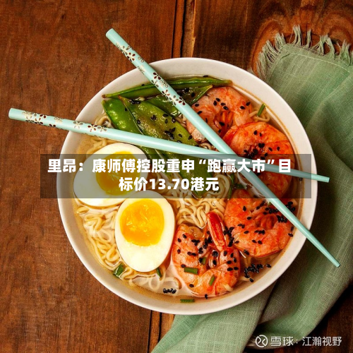 里昂：康师傅控股重申“跑赢大市	”目标价13.70港元-第2张图片